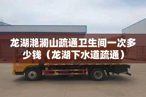 龙湖滟澜山疏通卫生间一次多少钱（龙湖下水道疏通）