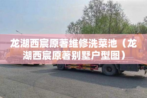 龙湖西宸原著维修洗菜池（龙湖西宸原著别墅户型图）