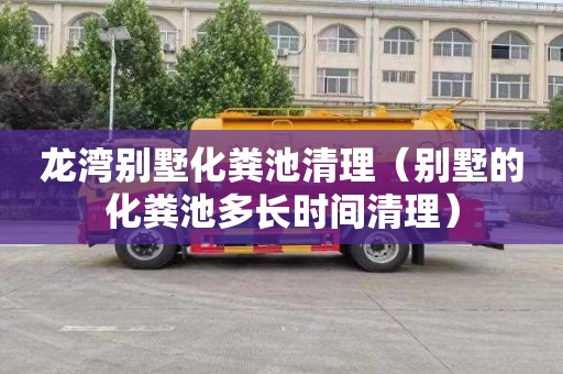龙湾别墅化粪池清理（别墅的化粪池多长时间清理）