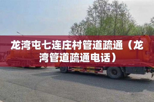 龙湾屯七连庄村管道疏通（龙湾管道疏通电话）