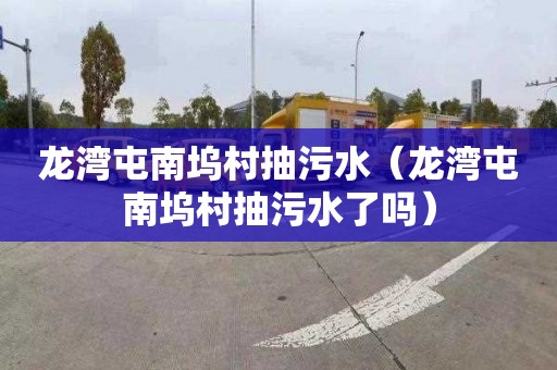 龙湾屯南坞村抽污水（龙湾屯南坞村抽污水了吗）