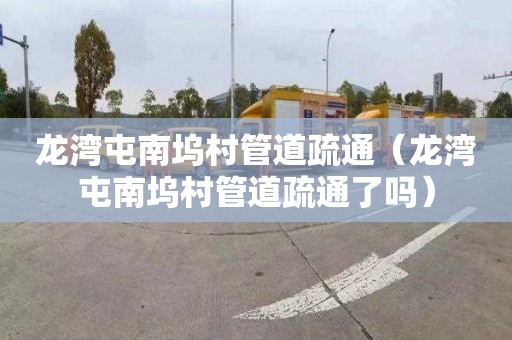 龙湾屯南坞村管道疏通（龙湾屯南坞村管道疏通了吗）