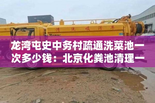 龙湾屯史中务村疏通洗菜池一次多少钱：北京化粪池清理一般要多少钱