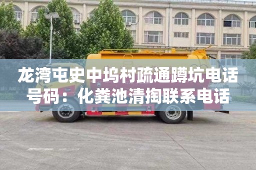 龙湾屯史中坞村疏通蹲坑电话号码：化粪池清掏联系电话