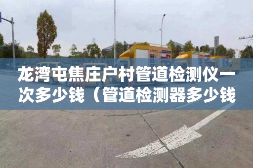 龙湾屯焦庄户村管道检测仪一次多少钱（管道检测器多少钱）