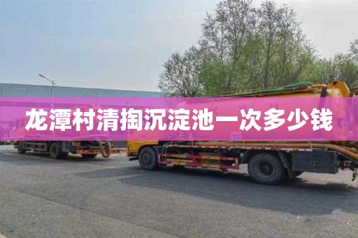 龙潭村清掏沉淀池一次多少钱