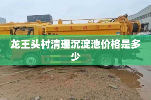 龙王头村清理沉淀池价格是多少