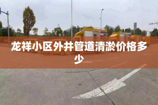 龙祥小区外井管道清淤价格多少