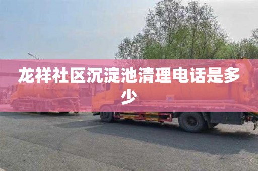龙祥社区沉淀池清理电话是多少