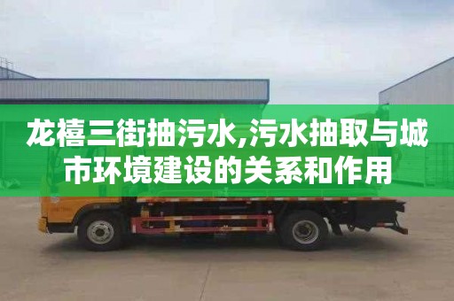 龙禧三街抽污水,污水抽取与城市环境建设的关系和作用