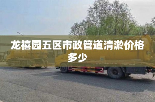 龙禧园五区市政管道清淤价格多少