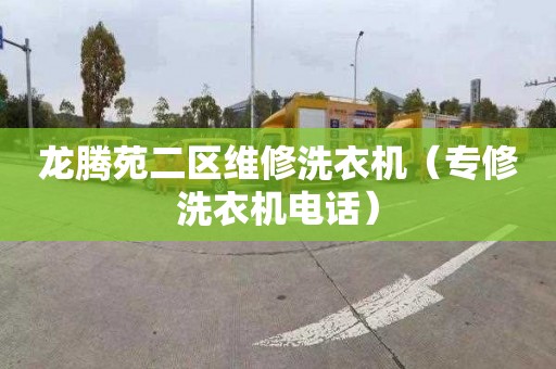 龙腾苑二区维修洗衣机（专修洗衣机电话）