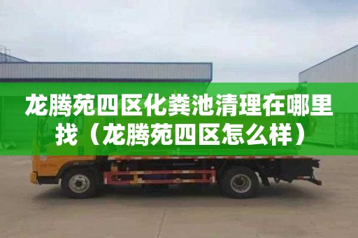 龙腾苑四区化粪池清理在哪里找（龙腾苑四区怎么样）