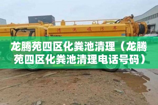 龙腾苑四区化粪池清理（龙腾苑四区化粪池清理电话号码）