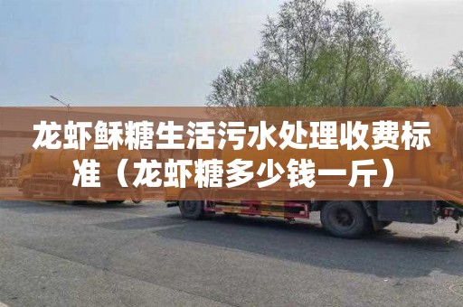龙虾稣糖生活污水处理收费标准（龙虾糖多少钱一斤）