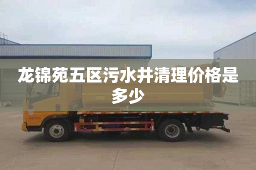 龙锦苑五区污水井清理价格是多少