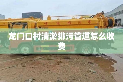 龙门口村清淤排污管道怎么收费