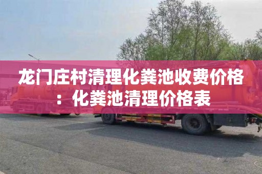 龙门庄村清理化粪池收费价格：化粪池清理价格表