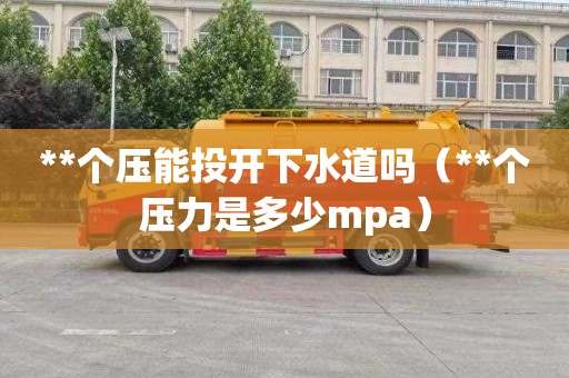 **个压能投开下水道吗（**个压力是多少mpa）