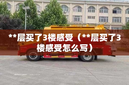 **层买了3楼感受（**层买了3楼感受怎么写）
