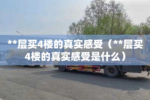 **层买4楼的真实感受（**层买4楼的真实感受是什么）