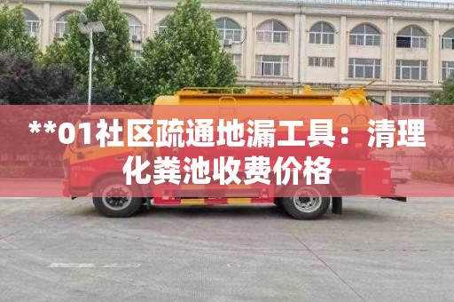 **01社区疏通地漏工具：清理化粪池收费价格