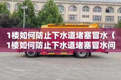 1楼如何防止下水道堵塞冒水（1楼如何防止下水道堵塞冒水问题）
