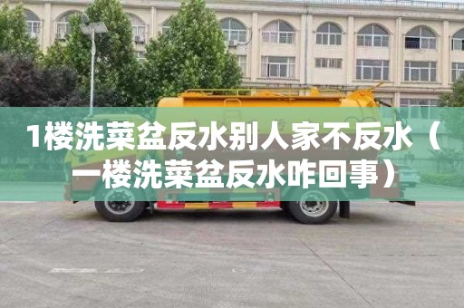 1楼洗菜盆反水别人家不反水（一楼洗菜盆反水咋回事）