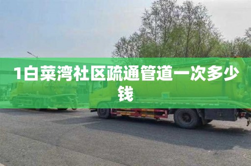 1白菜湾社区疏通管道一次多少钱