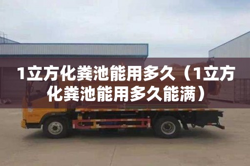 1立方化粪池能用多久（1立方化粪池能用多久能满）
