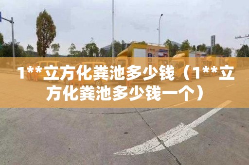 1**立方化粪池多少钱（1**立方化粪池多少钱一个）