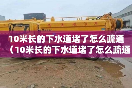 10米长的下水道堵了怎么疏通（10米长的下水道堵了怎么疏通呢）