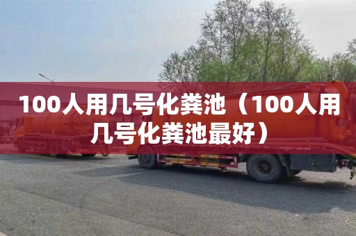 100人用几号化粪池（100人用几号化粪池最好）