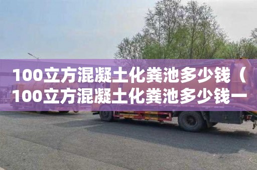 100立方混凝土化粪池多少钱（100立方混凝土化粪池多少钱一个）