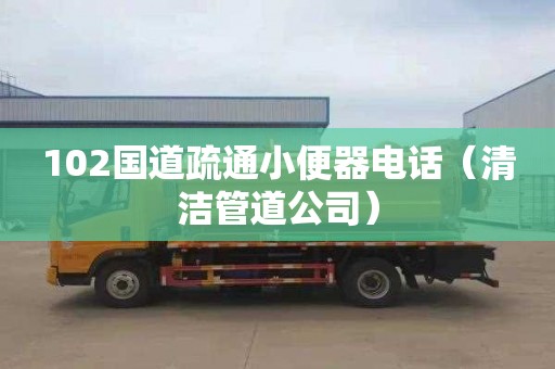102国道疏通小便器电话（清洁管道公司）