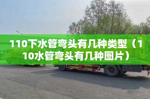 110下水管弯头有几种类型（110水管弯头有几种图片）