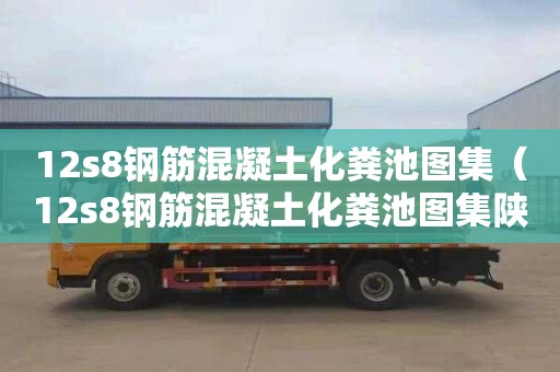 12s8钢筋混凝土化粪池图集（12s8钢筋混凝土化粪池图集陕西）