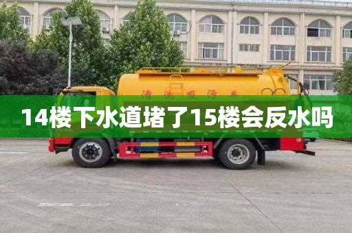 14楼下水道堵了15楼会反水吗
