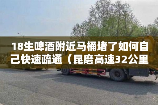 18生啤酒附近马桶堵了如何自己快速疏通（昆磨高速32公里+740米限速多少）