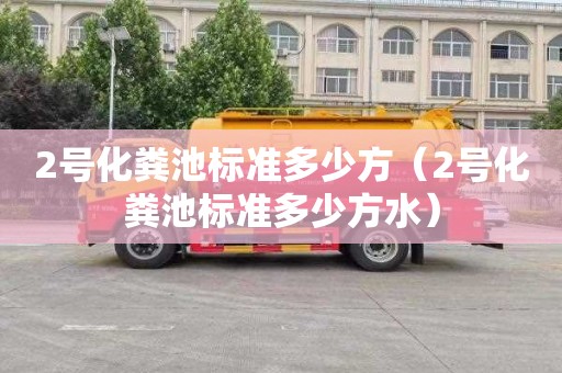 2号化粪池标准多少方（2号化粪池标准多少方水）