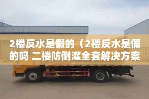 2楼反水是假的（2楼反水是假的吗 二楼防倒灌全套解决方案）