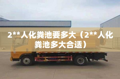 2**人化粪池要多大（2**人化粪池多大合适）