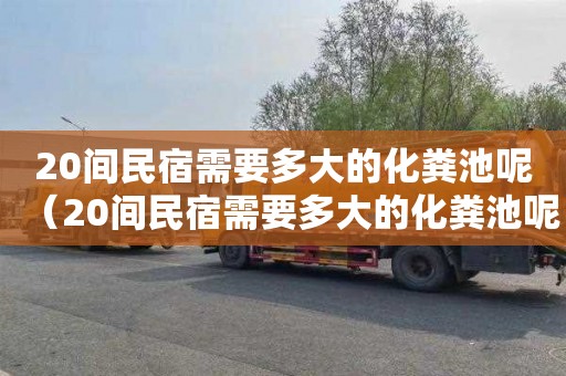 20间民宿需要多大的化粪池呢（20间民宿需要多大的化粪池呢视频）