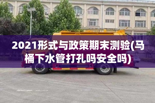 2021形式与政策期末测验(马桶下水管打孔吗安全吗)