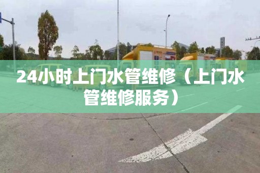 24小时上门水管维修（上门水管维修服务）
