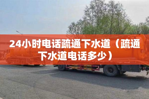 24小时电话疏通下水道（疏通下水道电话多少）