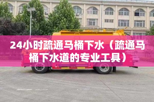 24小时疏通马桶下水（疏通马桶下水道的专业工具）