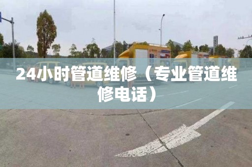 24小时管道维修（专业管道维修电话）