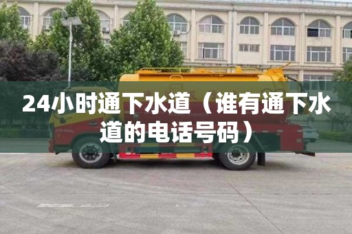 24小时通下水道（谁有通下水道的电话号码）