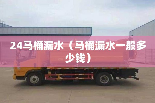 24马桶漏水（马桶漏水一般多少钱）
